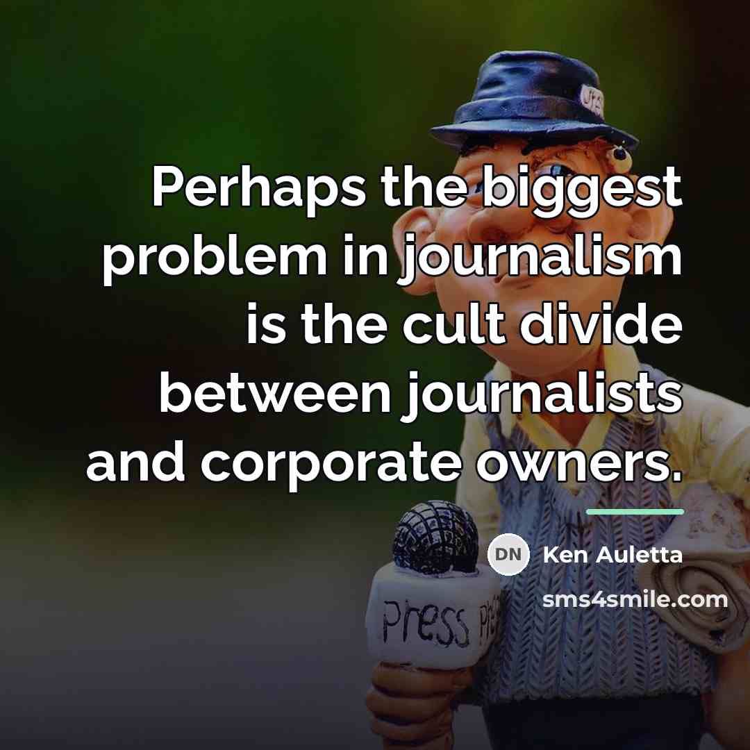 “Perhaps the biggest problem in journalism is the cult divide…” quote by Ken Auletta