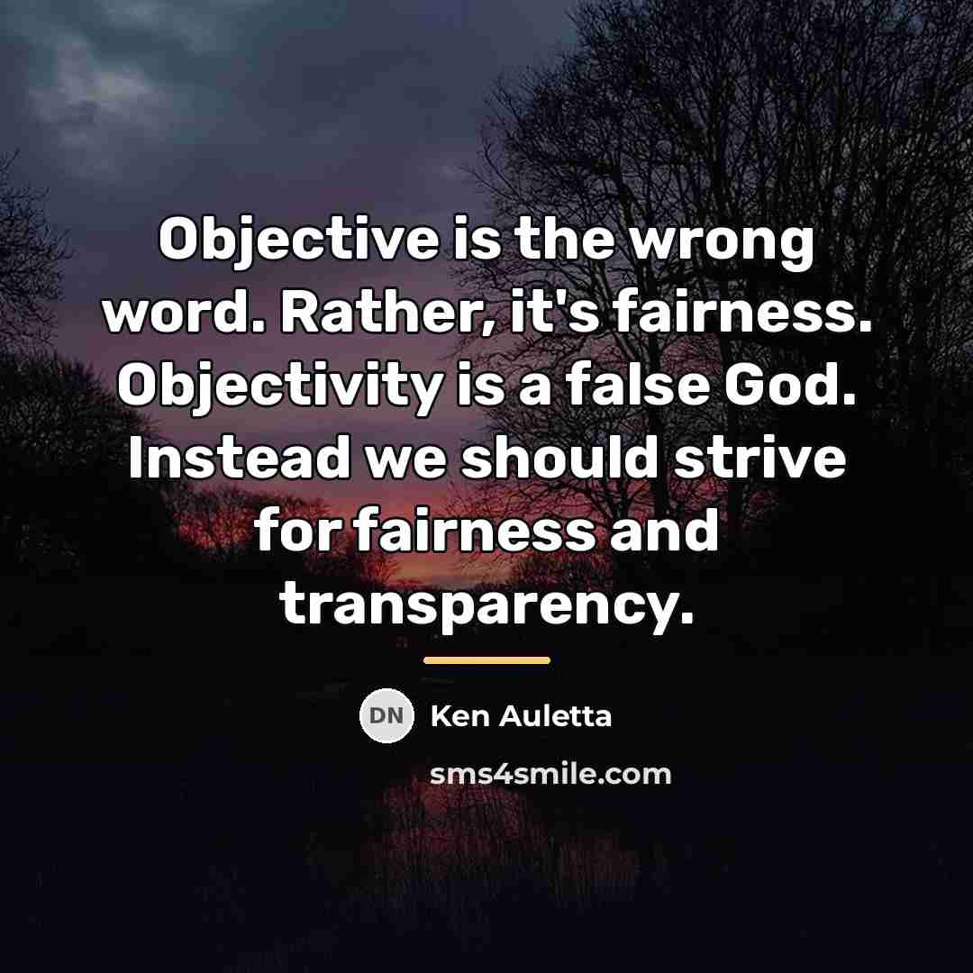 “Objective is the wrong word. Rather, it's fairness. Objectivity is…” quote by Ken Auletta