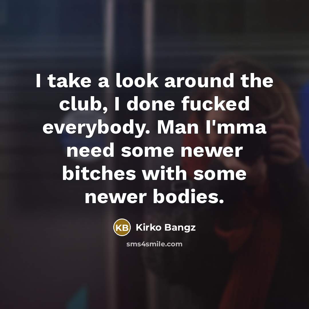“I take a look around the club, I done fucked…” quote by Kirko Bangz