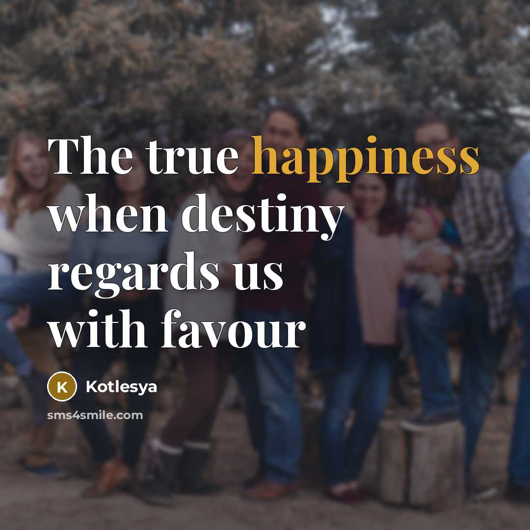 “The true happiness when destiny regards us with favour…” quote by Kotlesya
