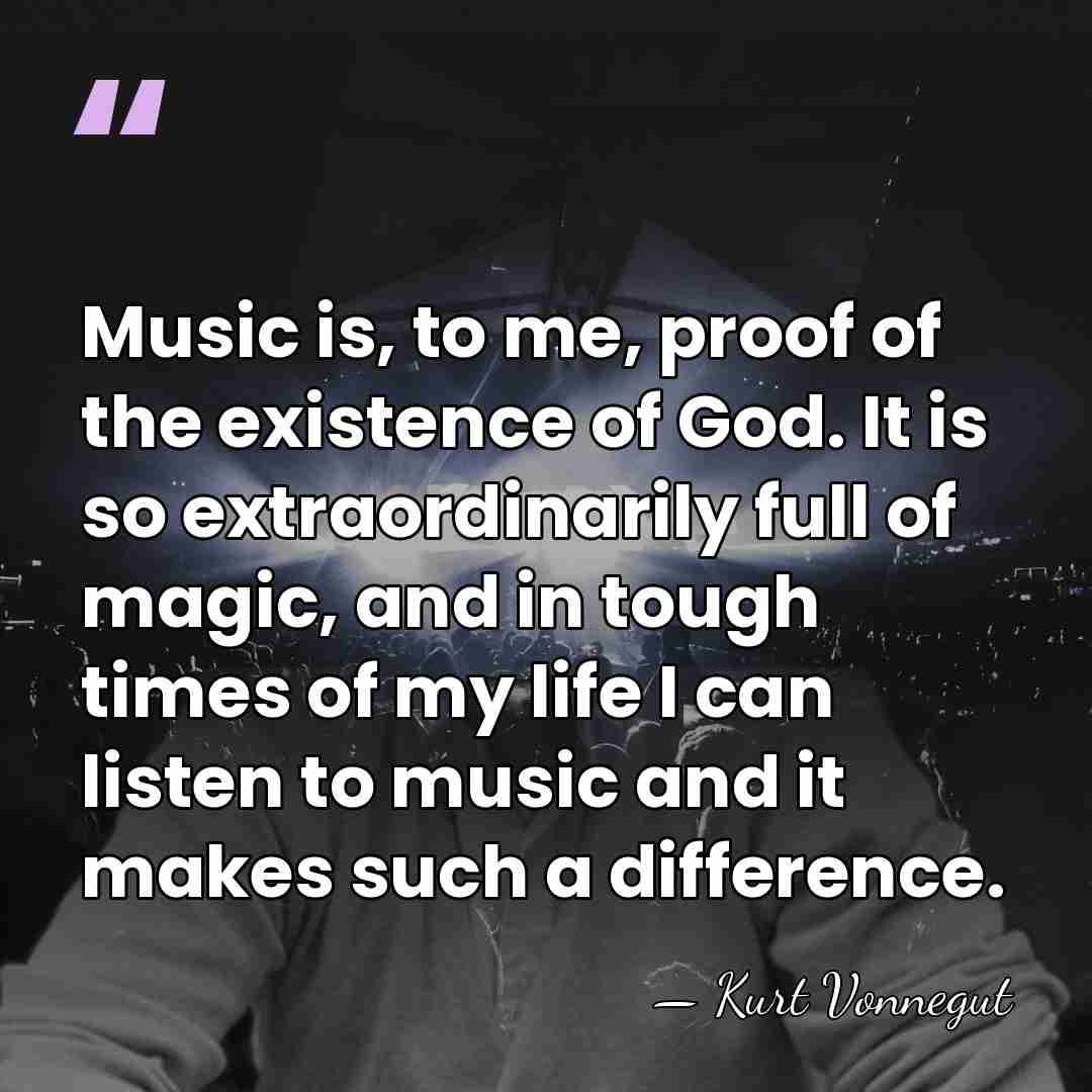 Music is, to me, proof of the existence of God. It is&hellip; - Kurt Vonnegut