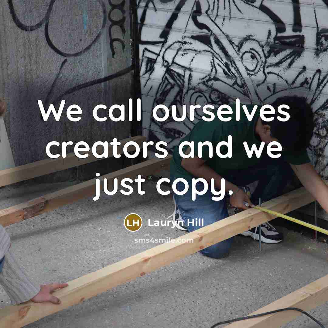 “We call ourselves creators and we just copy.…” quote by Lauryn Hill