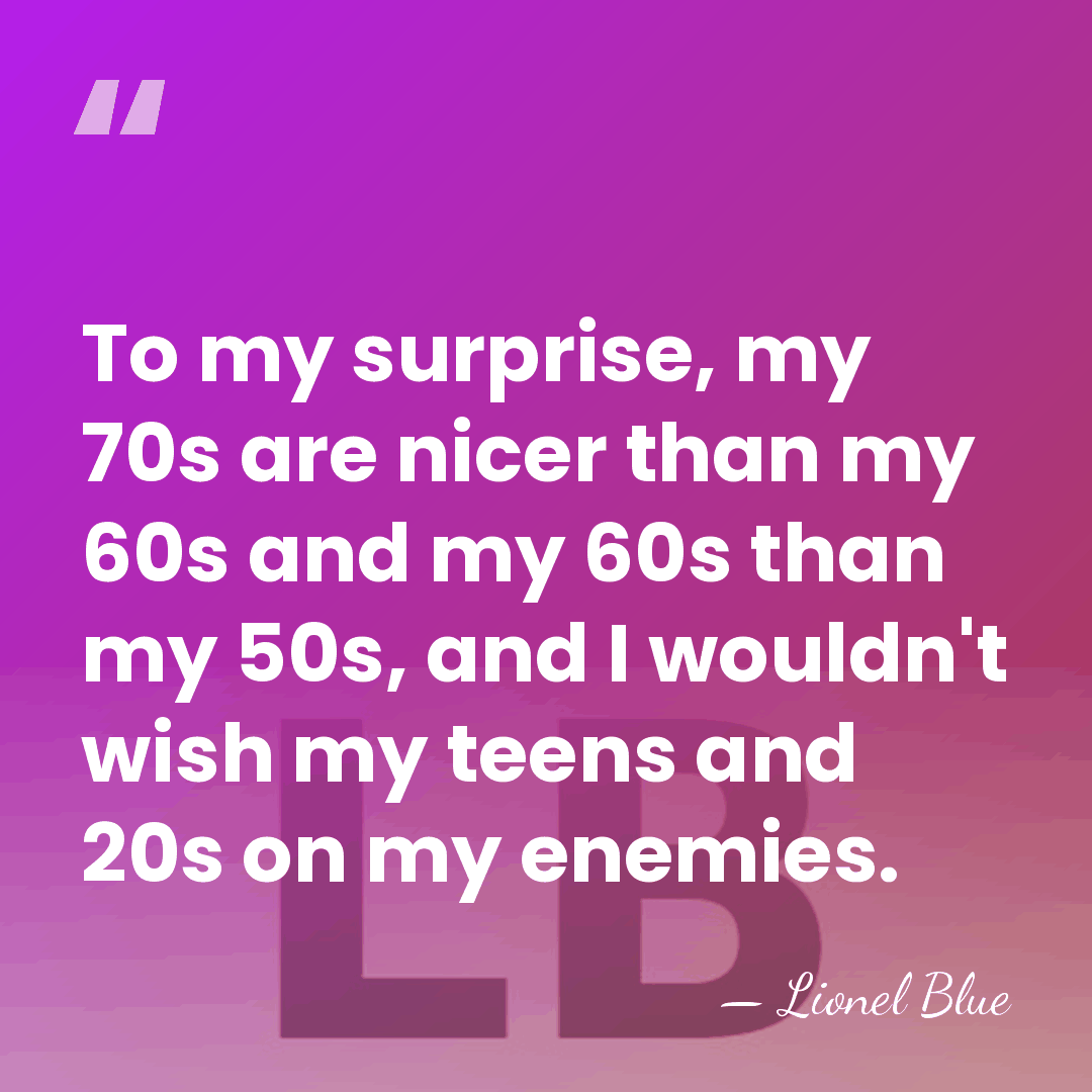 To my surprise, my 70s are nicer than my 60s and my&hellip; - Lionel Blue