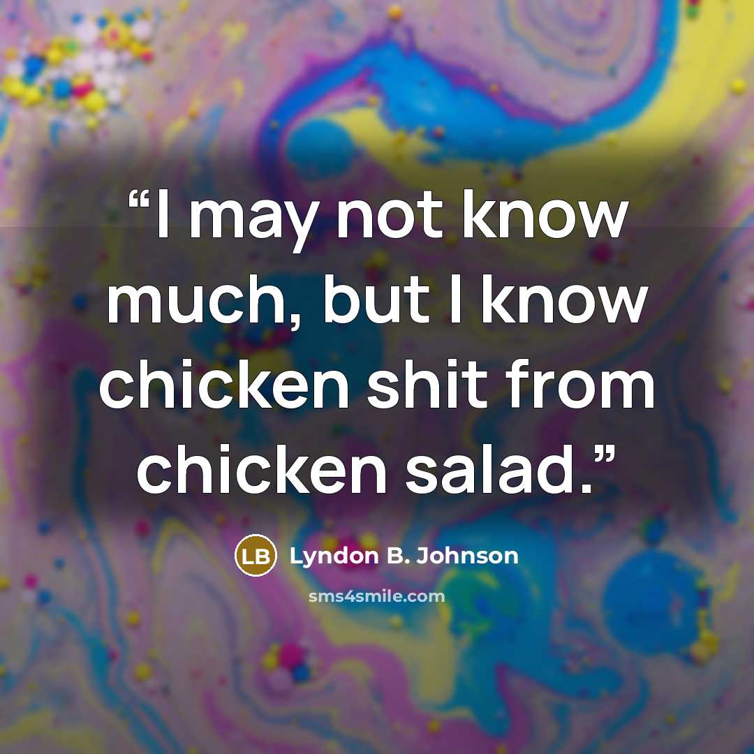 “I may not know much, but I know chicken shit from chicken salad.” quote by Lyndon B. Johnson
