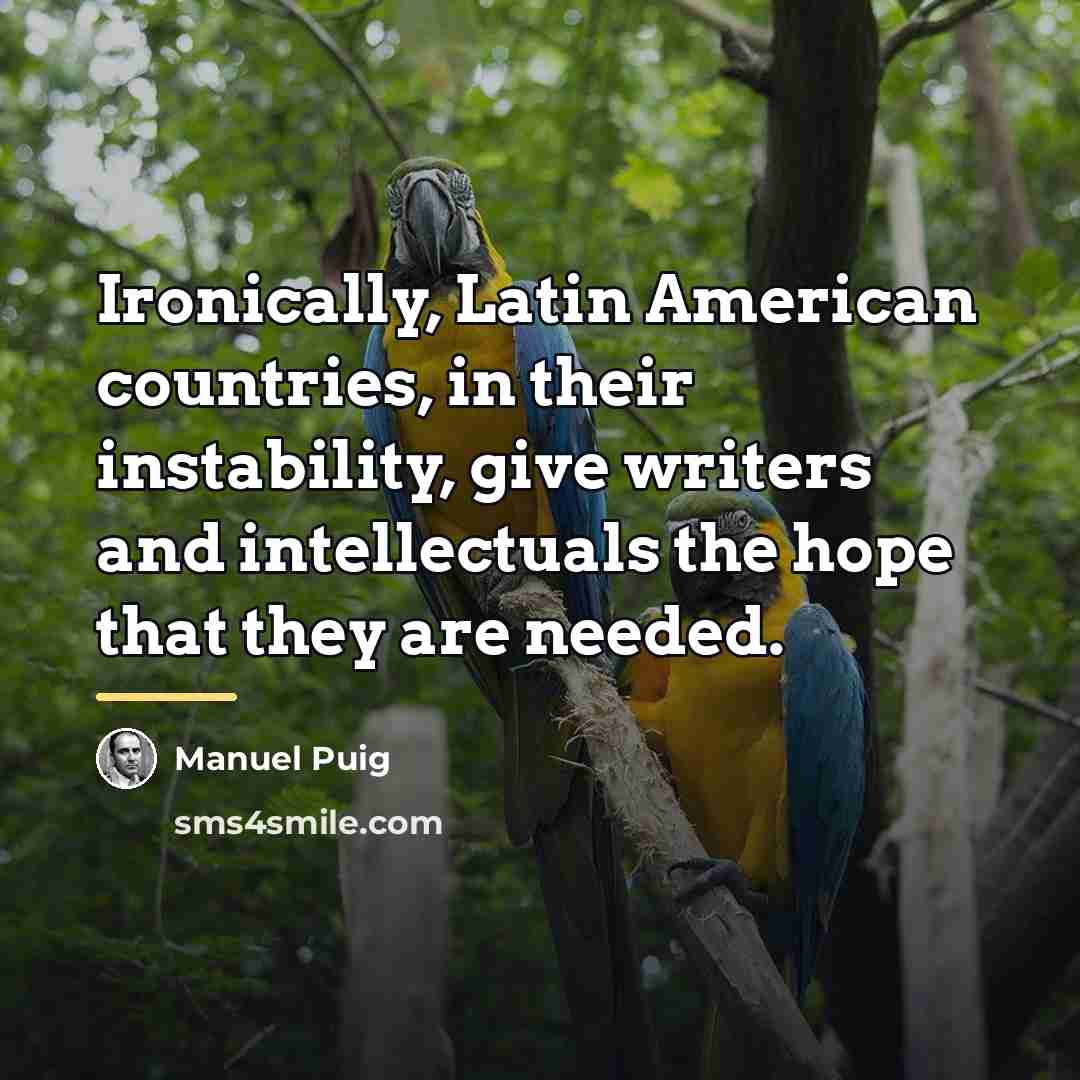 “Ironically, Latin American countries, in their instability, give writers and…” quote by Manuel Puig