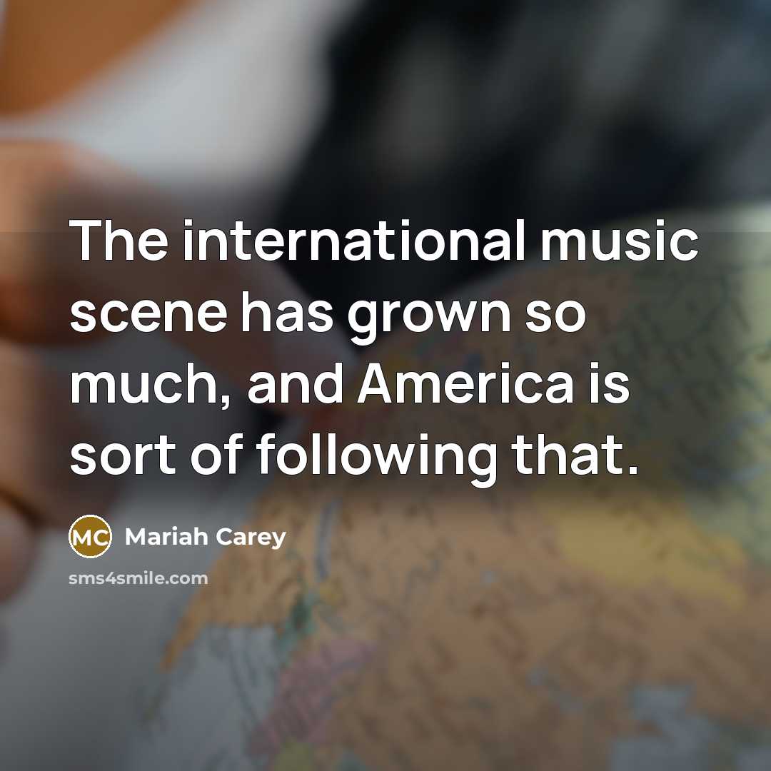 “The international music scene has grown so much, and America…” quote by Mariah Carey