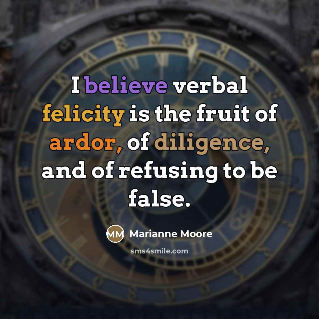 “I believe verbal felicity is the fruit of ardor, of…” quote by Marianne Moore