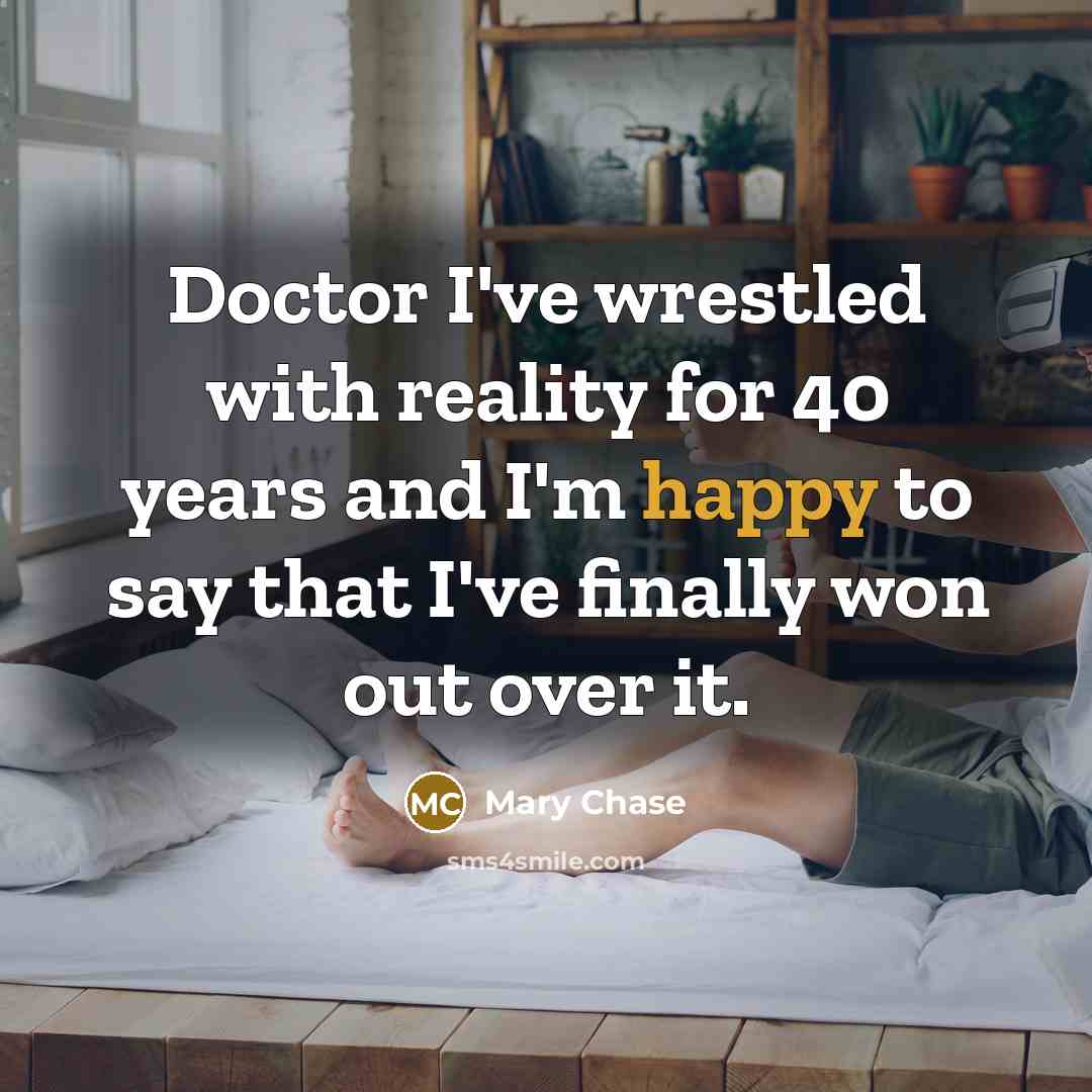 “Doctor I've wrestled with reality for 40 years and I'm…” quote by Mary Chase