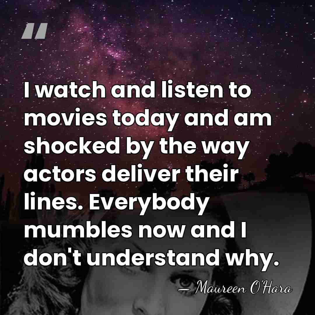 I watch and listen to movies today and am shocked by the&hellip; - Maureen O'Hara