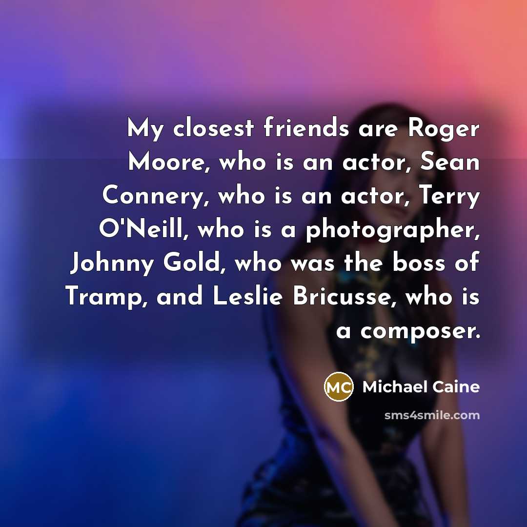 “My closest friends are Roger Moore, who is an actor,…” quote by Michael Caine