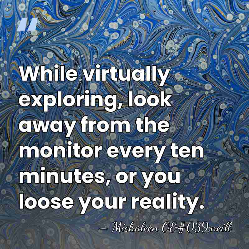 While virtually exploring, look away from the monitor every ten minutes, or&hellip; - Michaleen O'neill