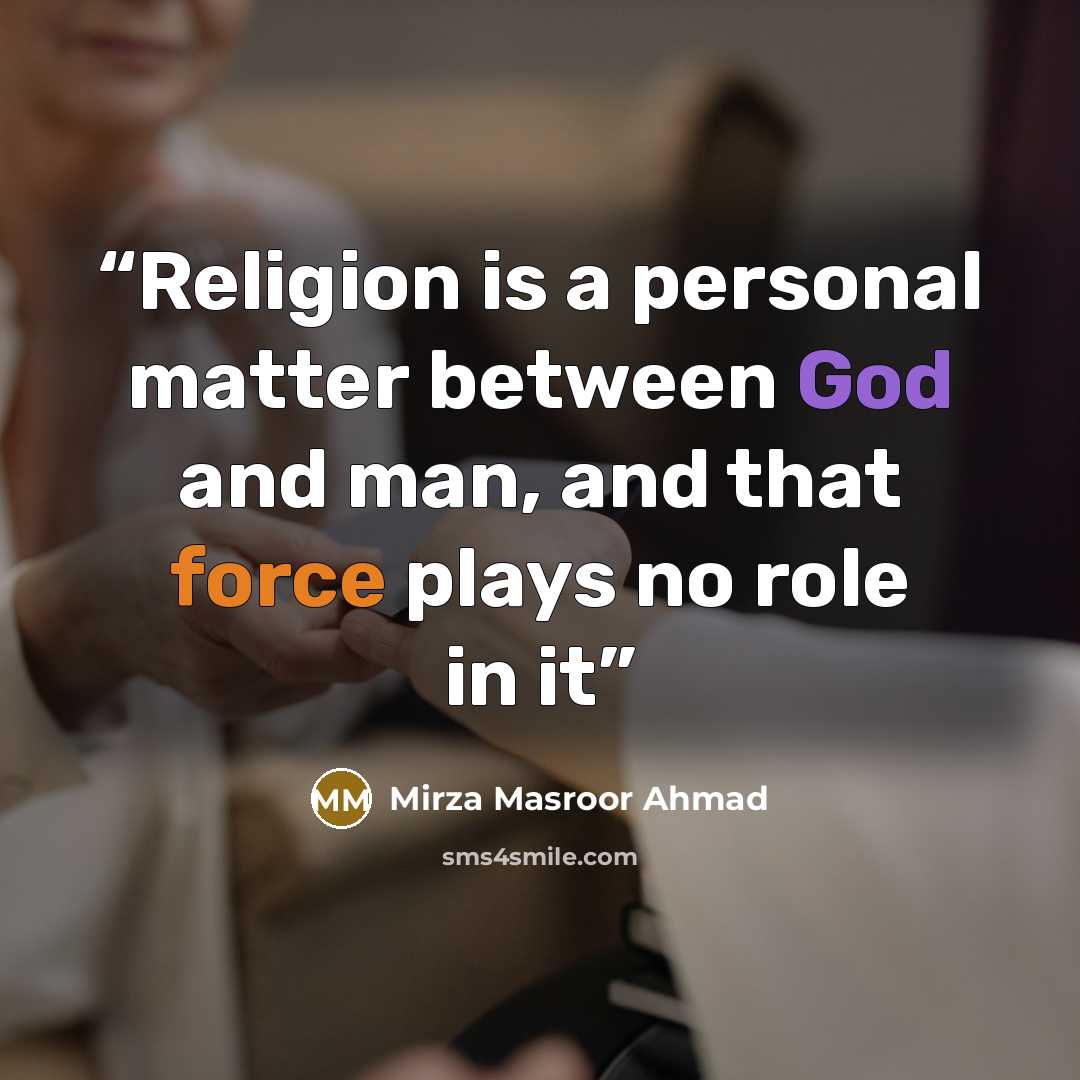 “Religion is a personal matter between God and man, and that force plays no role in it” quote by Mirza Masroor Ahmad