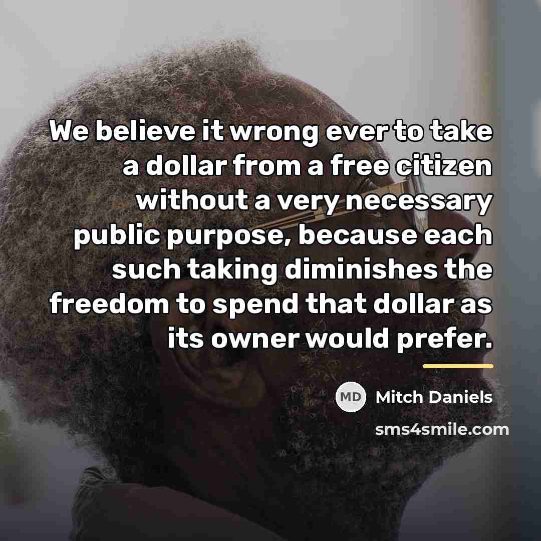 “We believe it wrong ever to take a dollar from…” quote by Mitch Daniels