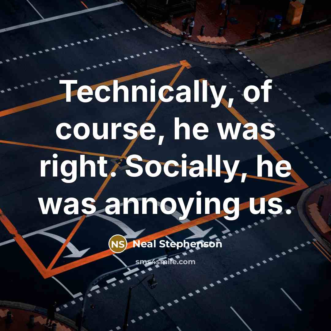 “Technically, of course, he was right. Socially, he was annoying…” quote by Neal Stephenson