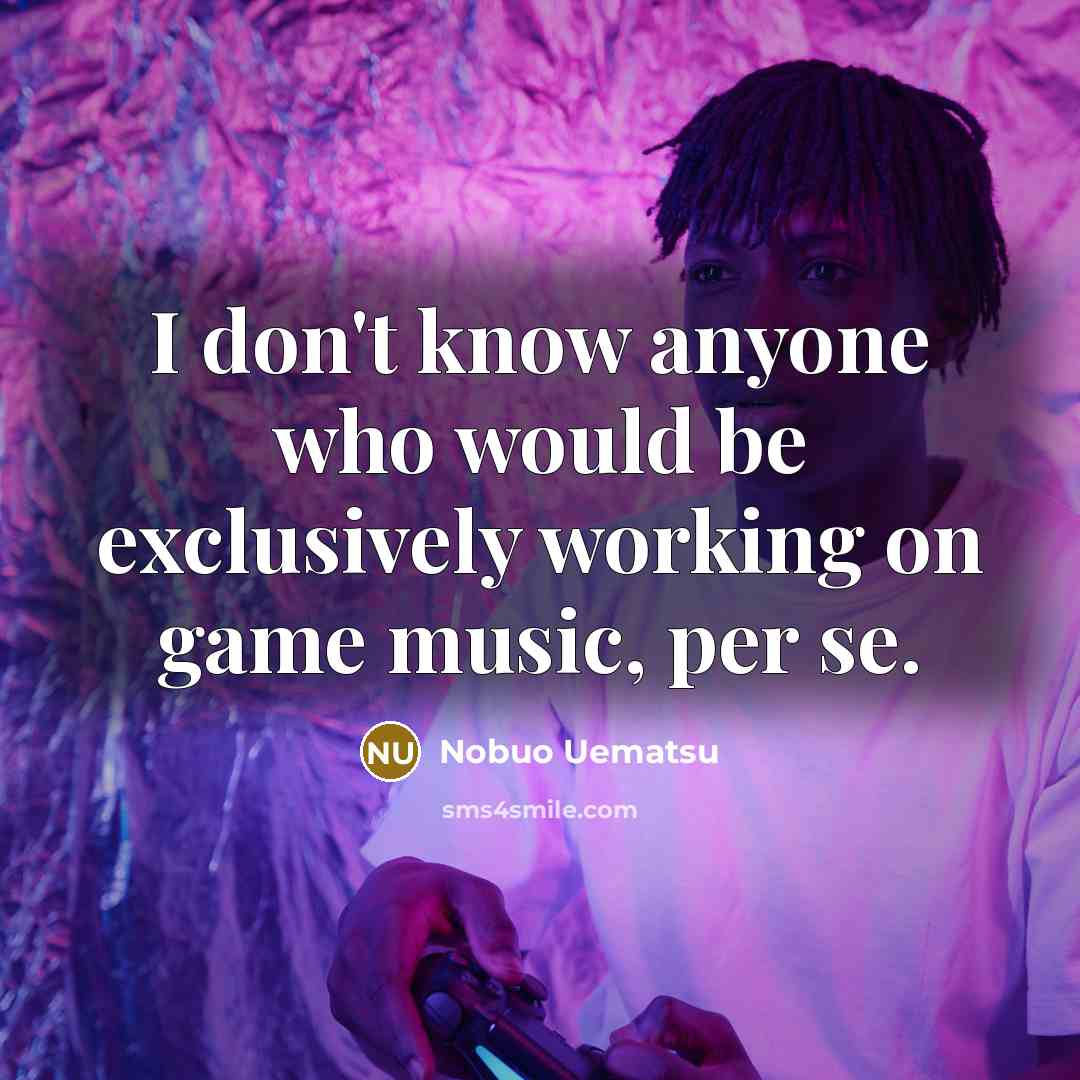 “I don't know anyone who would be exclusively working on…” quote by Nobuo Uematsu