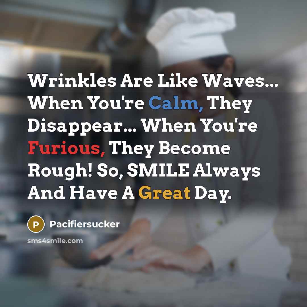 “Wrinkles Are Like Waves... When You're Calm, They Disappear... When You're Furious, They Become Rough! So, SMILE Always And Have A Great Day.” quote by Pacifiersucker