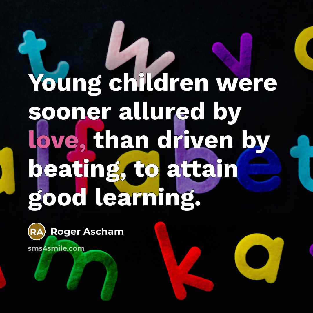 “Young children were sooner allured by love, than driven by…” quote by Roger Ascham
