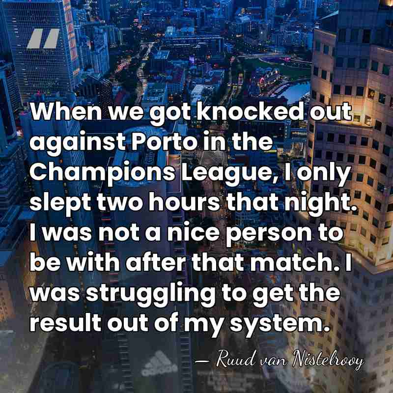 When we got knocked out against Porto in the Champions League, I&hellip; - Ruud van Nistelrooy
