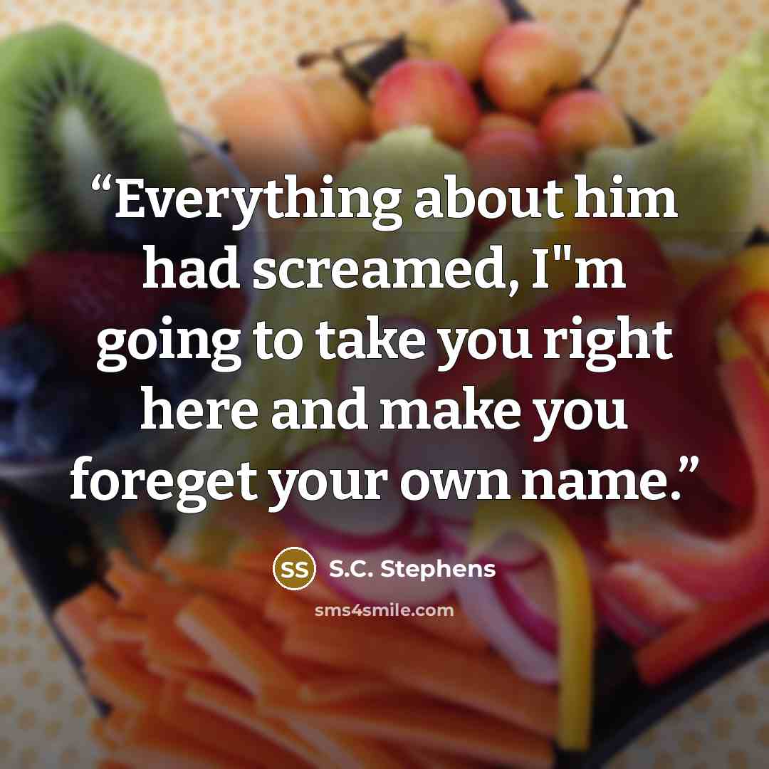 “Everything about him had screamed, I"m going to take you right here and make you foreget your own name.” quote by S.C. Stephens