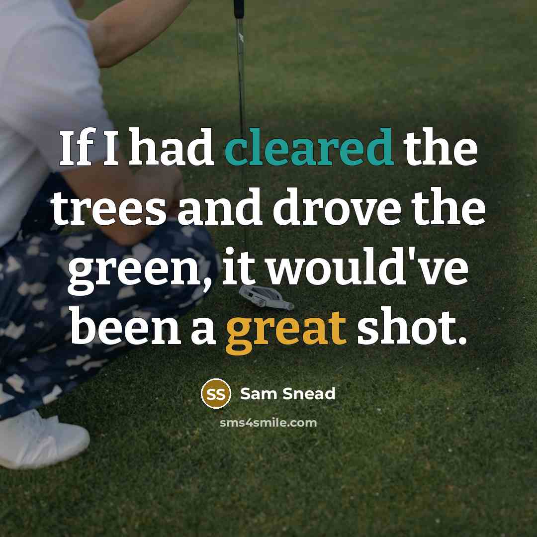 “If I had cleared the trees and drove the green, it would've been a great shot.” quote by Sam Snead