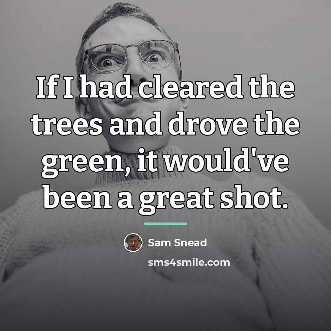 “If I had cleared the trees and drove the green,…” quote by Sam Snead