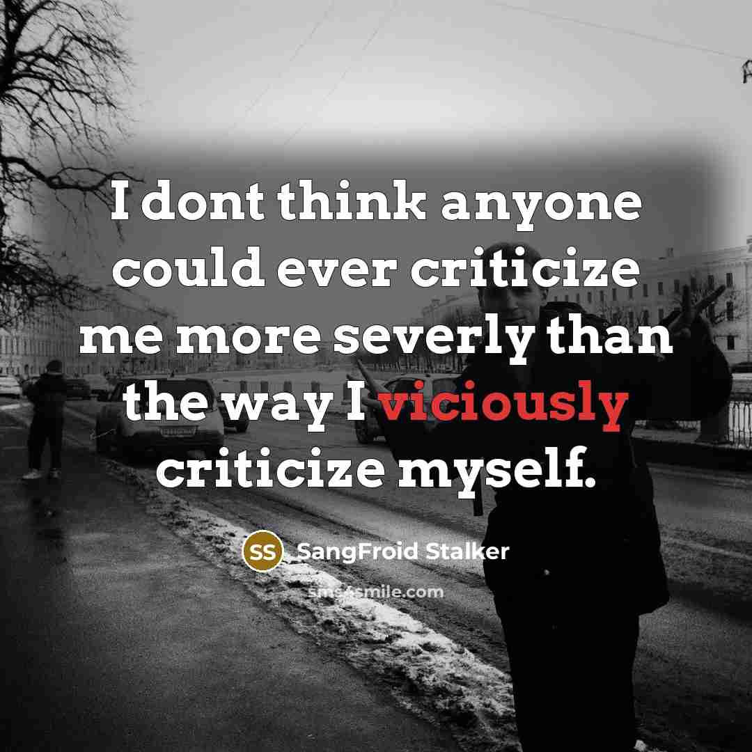 “I dont think anyone could ever criticize me more severly than the way I viciously criticize myself.” quote by SangFroid Stalker