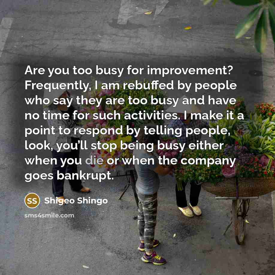 “Are you too busy for improvement? Frequently, I am rebuffed…” quote by Shigeo Shingo