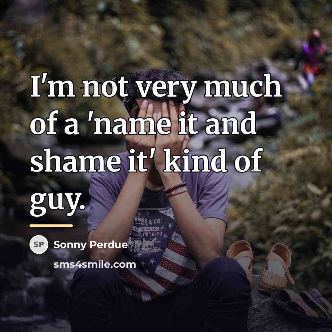 “I'm not very much of a 'name it and shame…” quote by Sonny Perdue