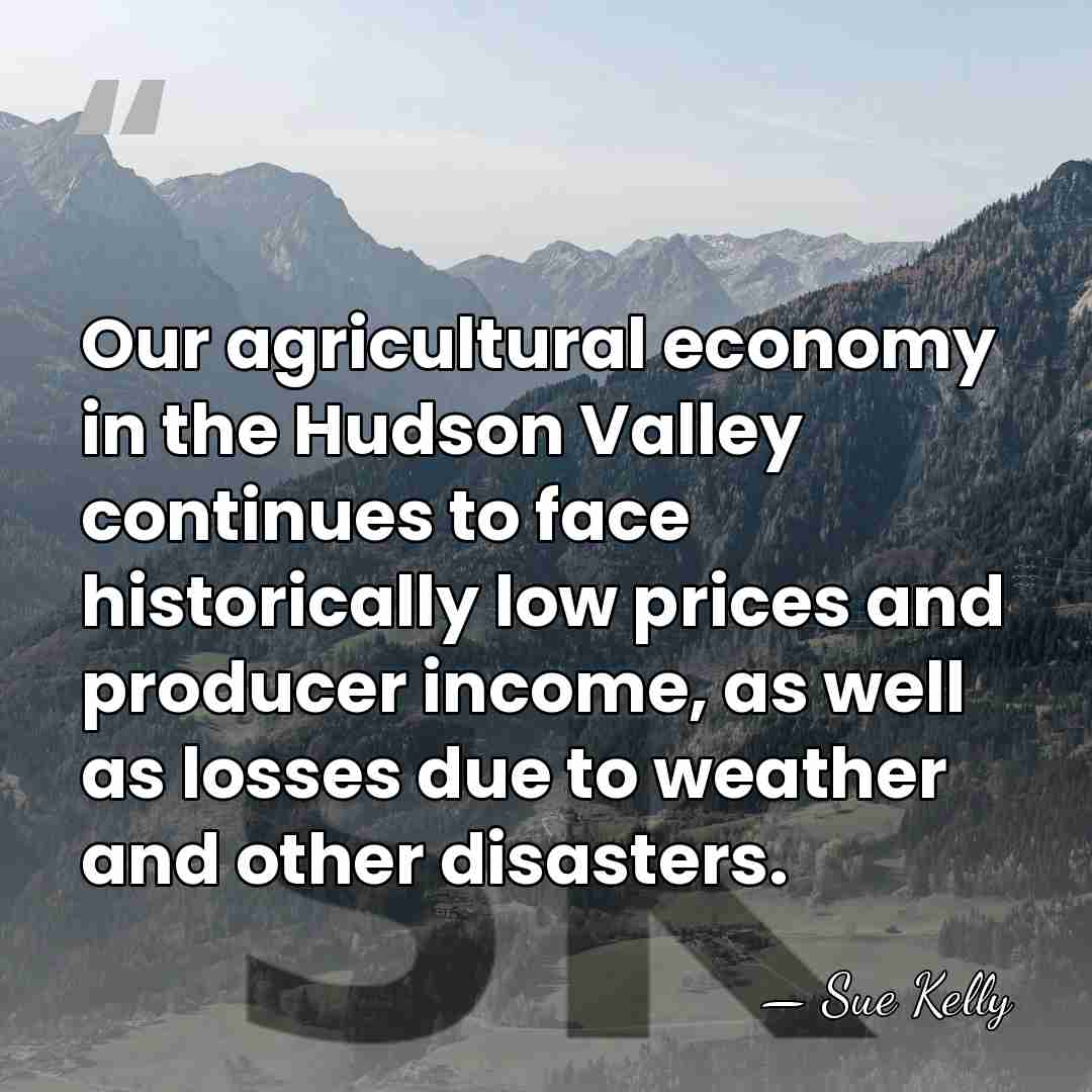 Our agricultural economy in the Hudson Valley continues to face historically low&hellip; - Sue Kelly