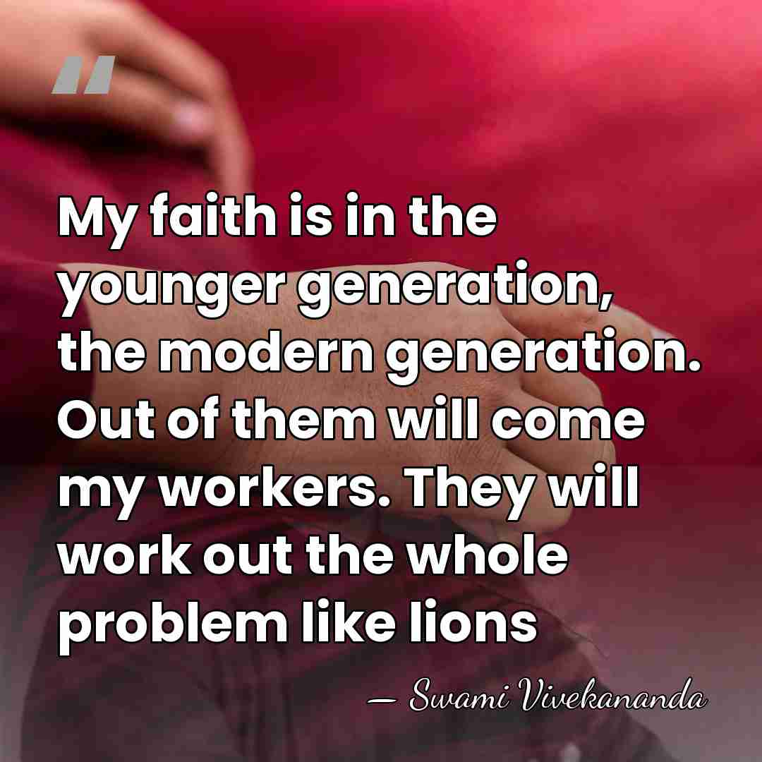 My faith is in the younger generation, the modern generation. Out of&hellip; - Swami Vivekananda