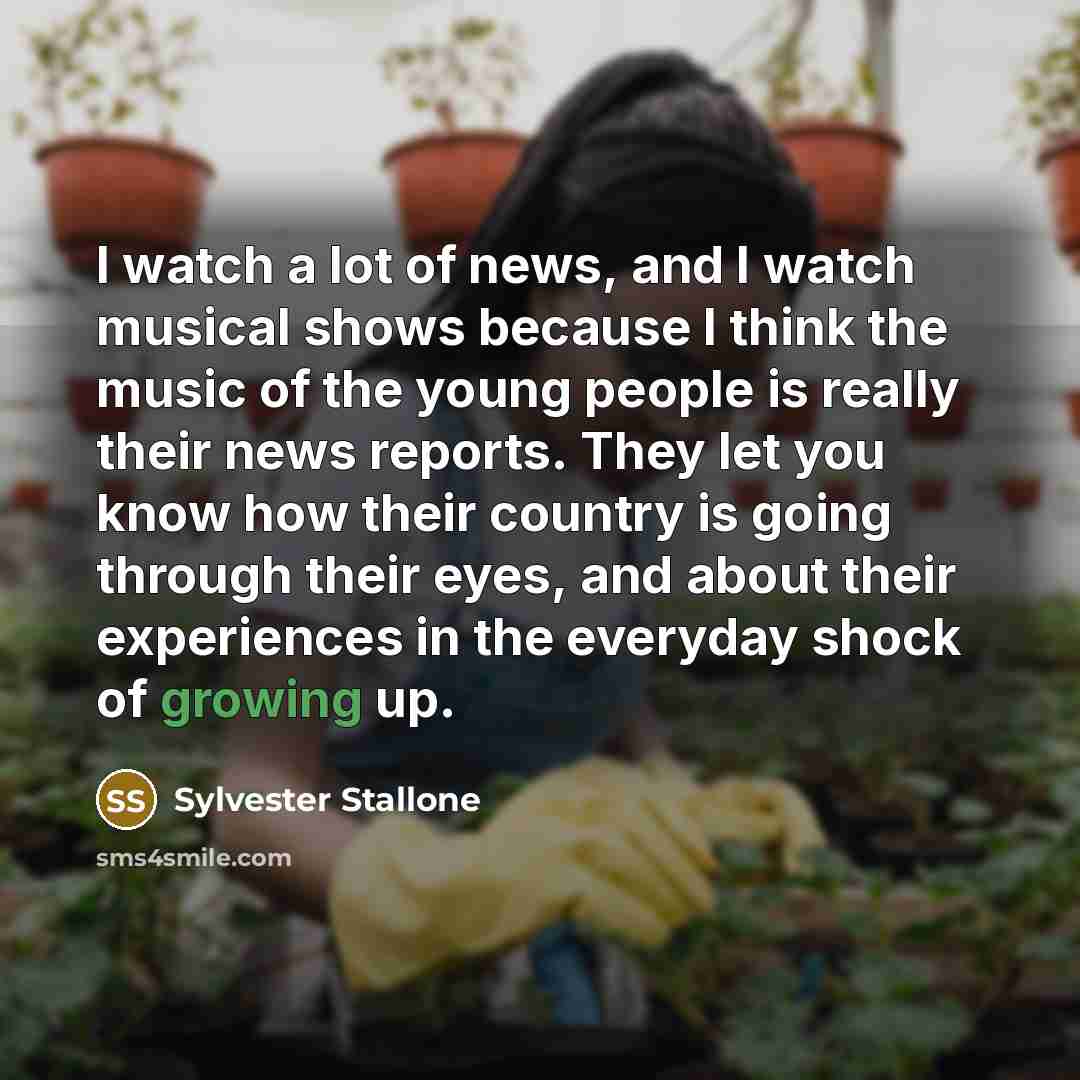 “I watch a lot of news, and I watch musical…” quote by Sylvester Stallone