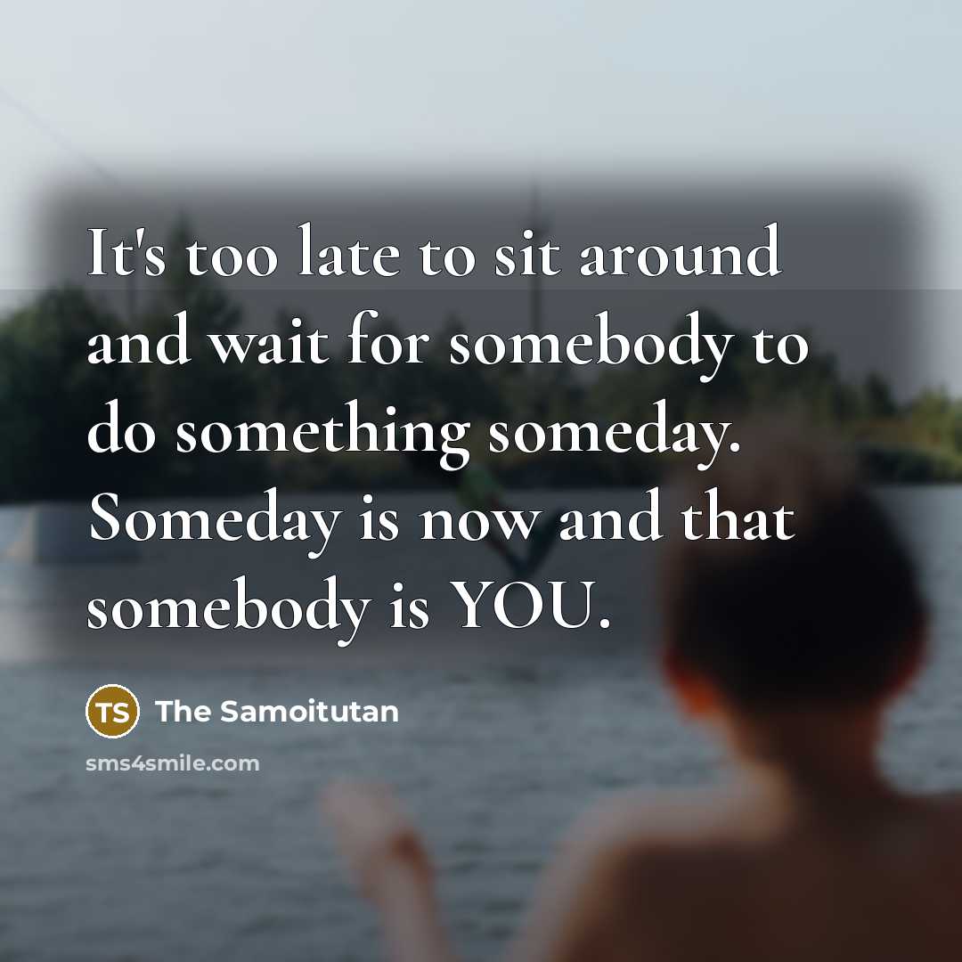 “It's too late to sit around and wait for somebody…” quote by The Samoitutan