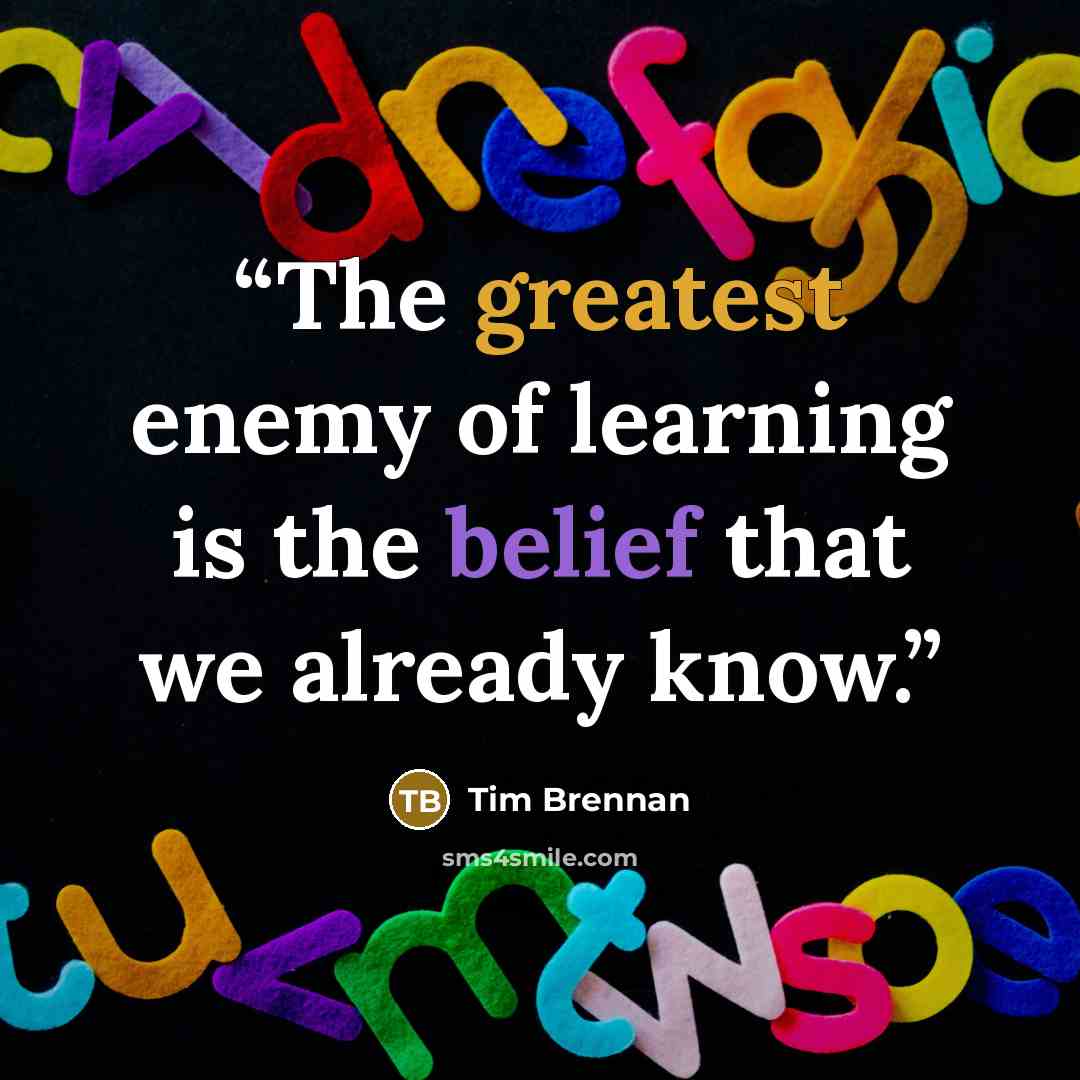 “The greatest enemy of learning is the belief that we already know.” quote by Tim Brennan