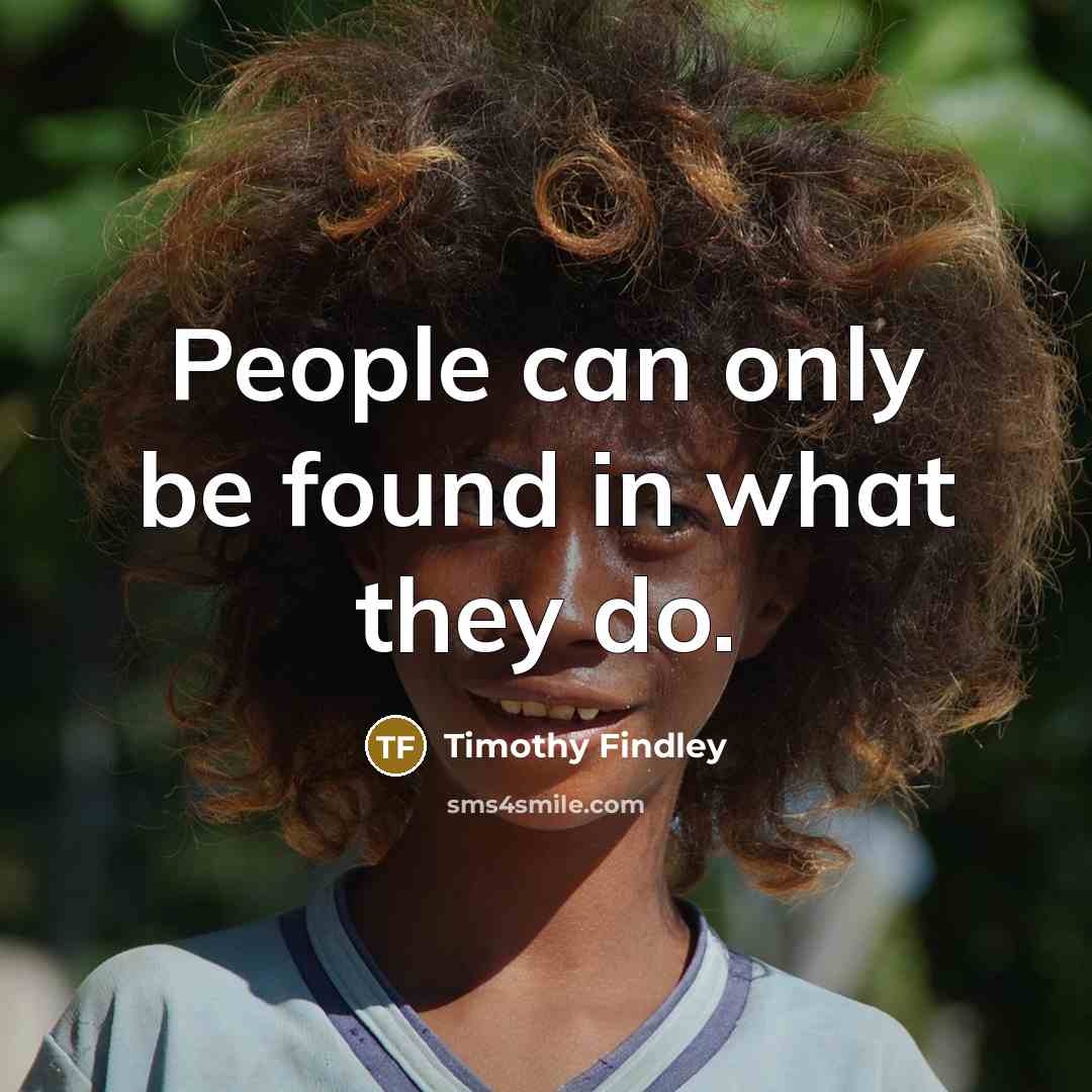 “People can only be found in what they do.…” quote by Timothy Findley