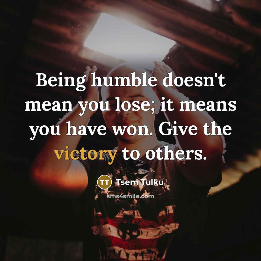“Being humble doesn't mean you lose; it means you have…” quote by Tsem Tulku