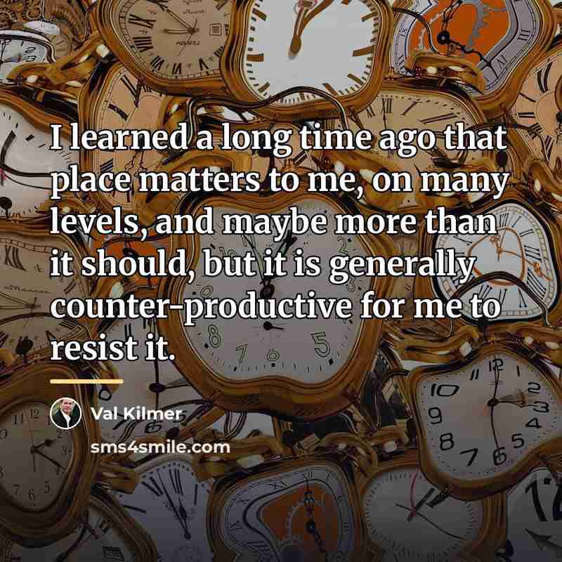 “I learned a long time ago that place matters to…” quote by Val Kilmer