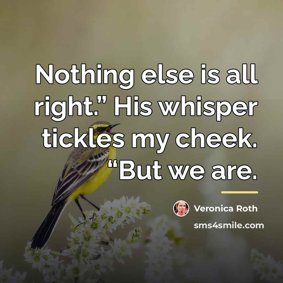 “Nothing else is all right.” His whisper tickles my cheek.…” quote by Veronica Roth