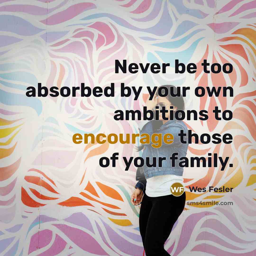 “Never be too absorbed by your own ambitions to encourage…” quote by Wes Fesler