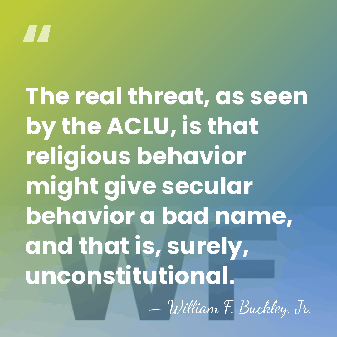 The real threat, as seen by the ACLU, is that religious behavior&hellip; - William F. Buckley, Jr.