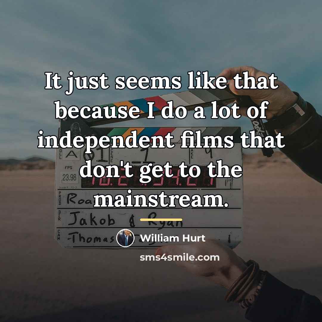 “It just seems like that because I do a lot…” quote by William Hurt