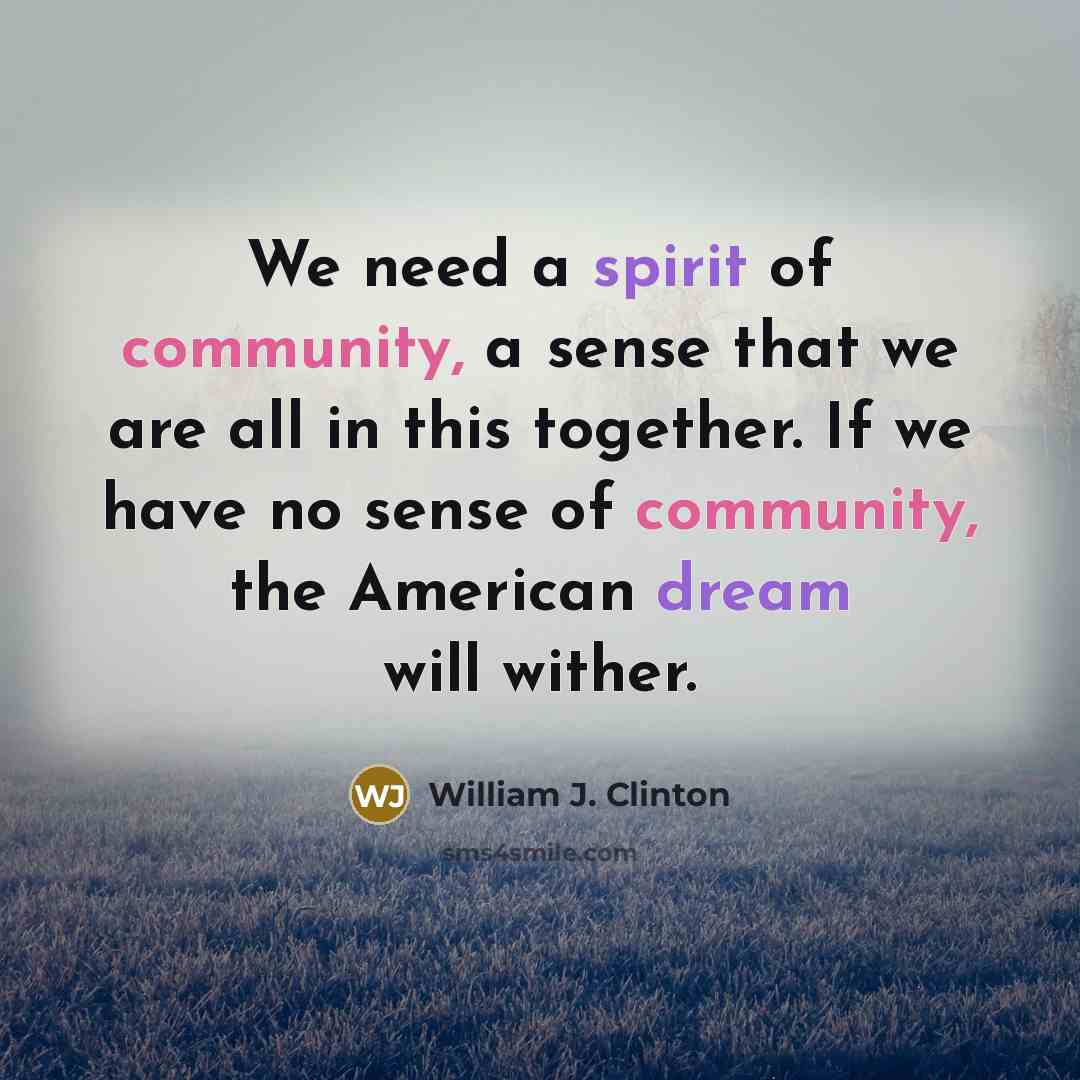 “We need a spirit of community, a sense that we…” quote by William J. Clinton