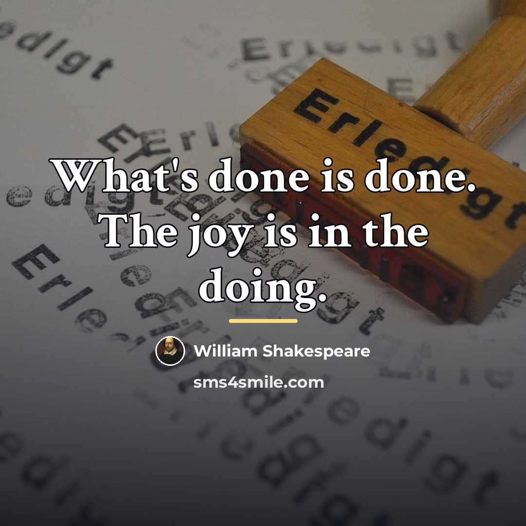 “What's done is done. The joy is in the doing.…” quote by William Shakespeare