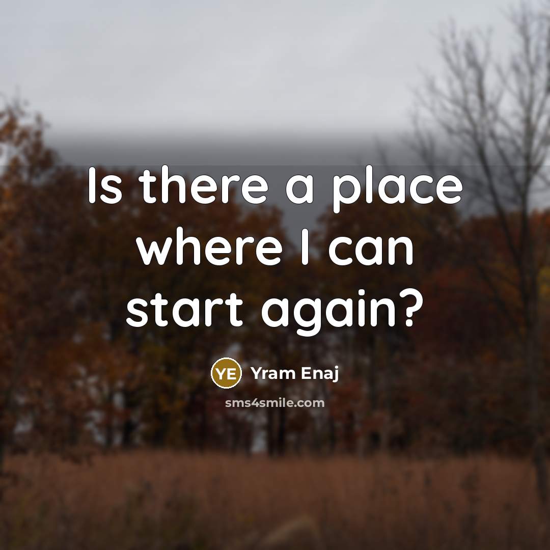 “Is there a place where I can start again?…” quote by Yram Enaj
