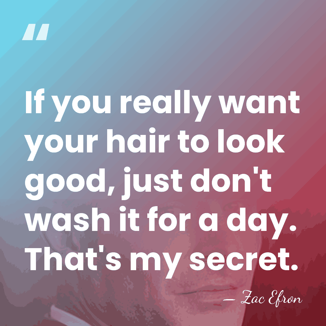If you really want your hair to look good, just don't wash&hellip; - Zac Efron