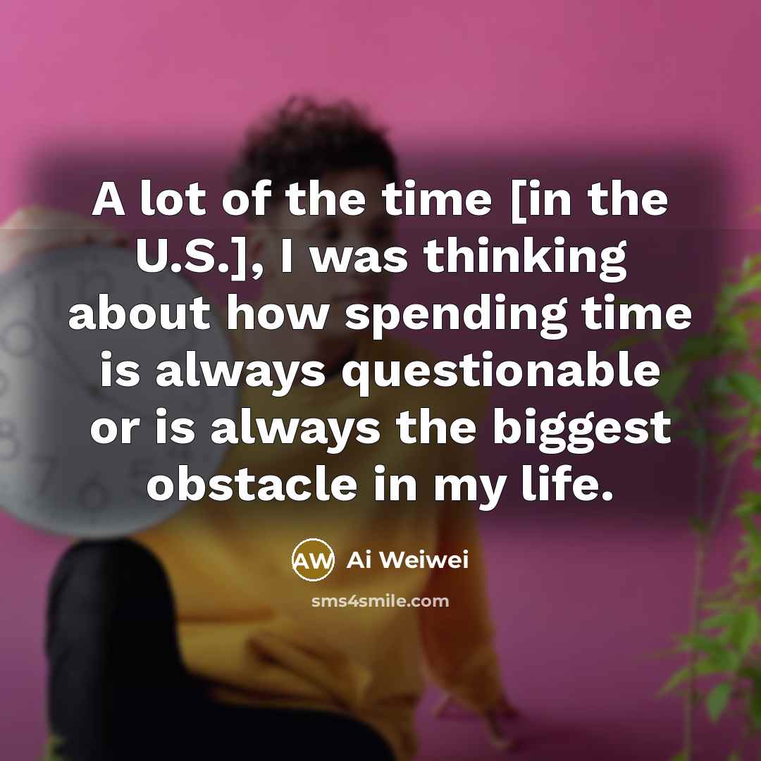 “A lot of the time [in the U.S.], I was…” quote by Ai Weiwei
