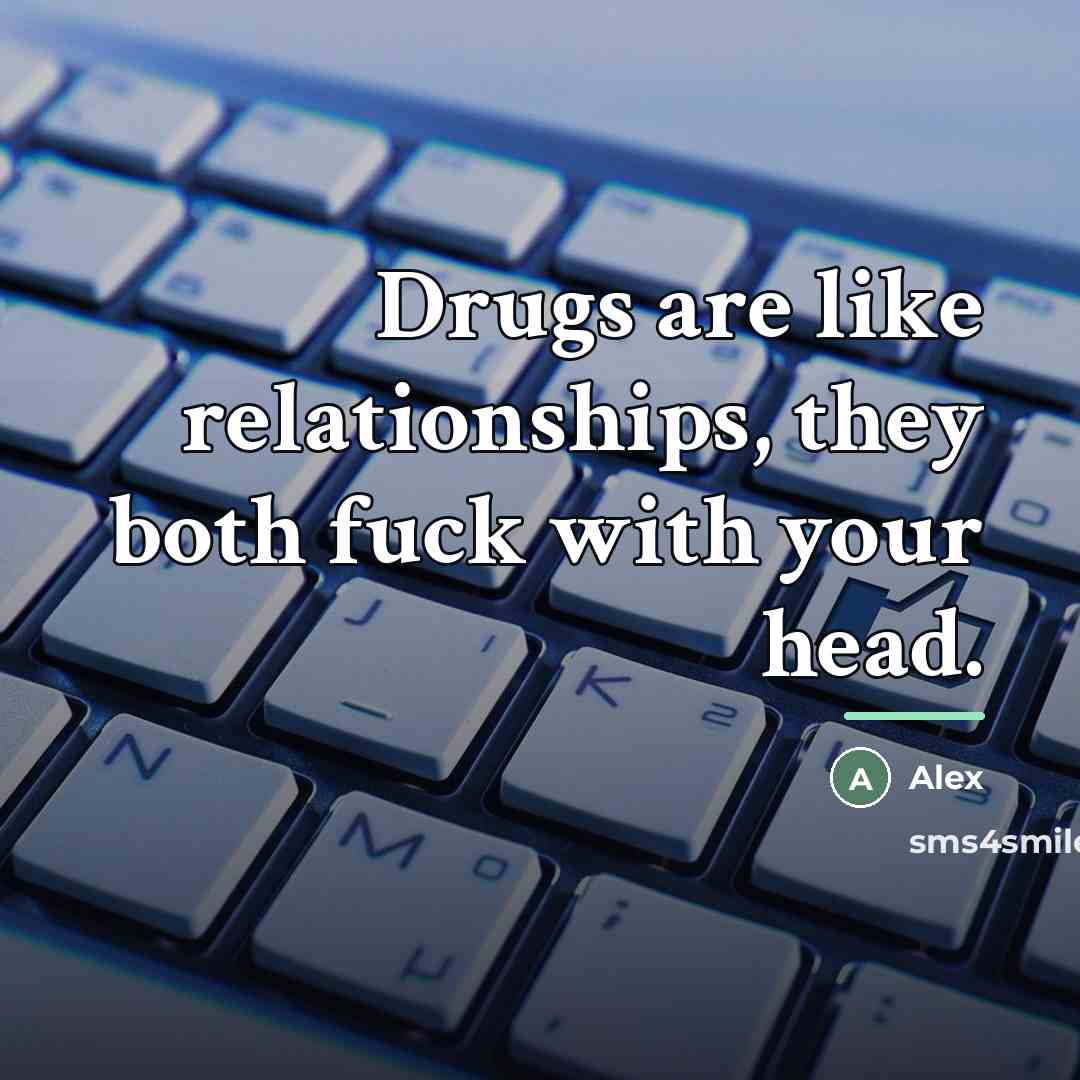 “Drugs are like relationships, they both fuck with your head.…” quote by Alex