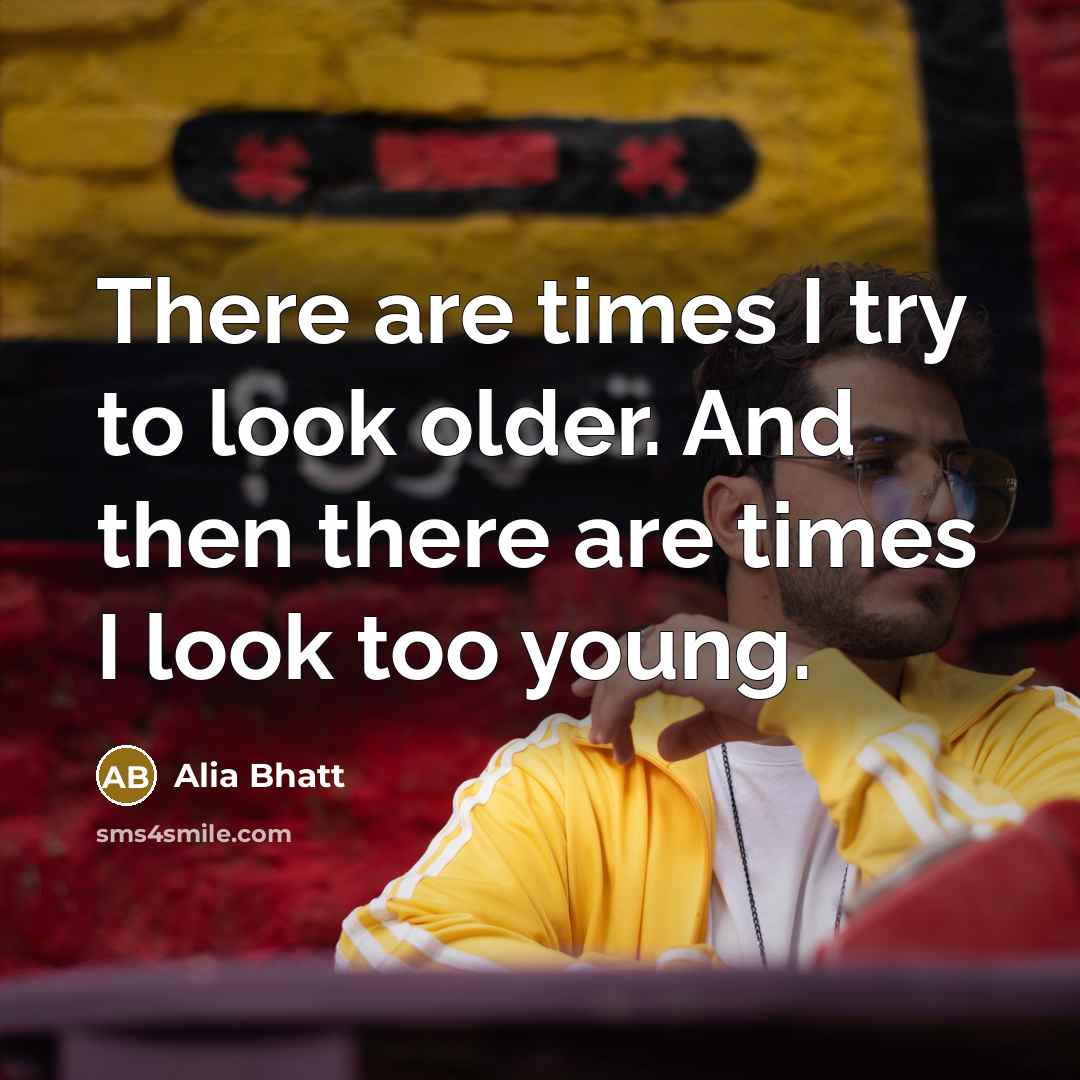 “There are times I try to look older. And then…” quote by Alia Bhatt