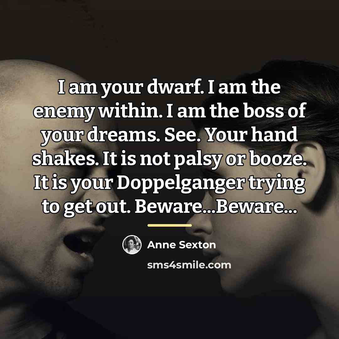 “I am your dwarf. I am the enemy within. I…” quote by Anne Sexton
