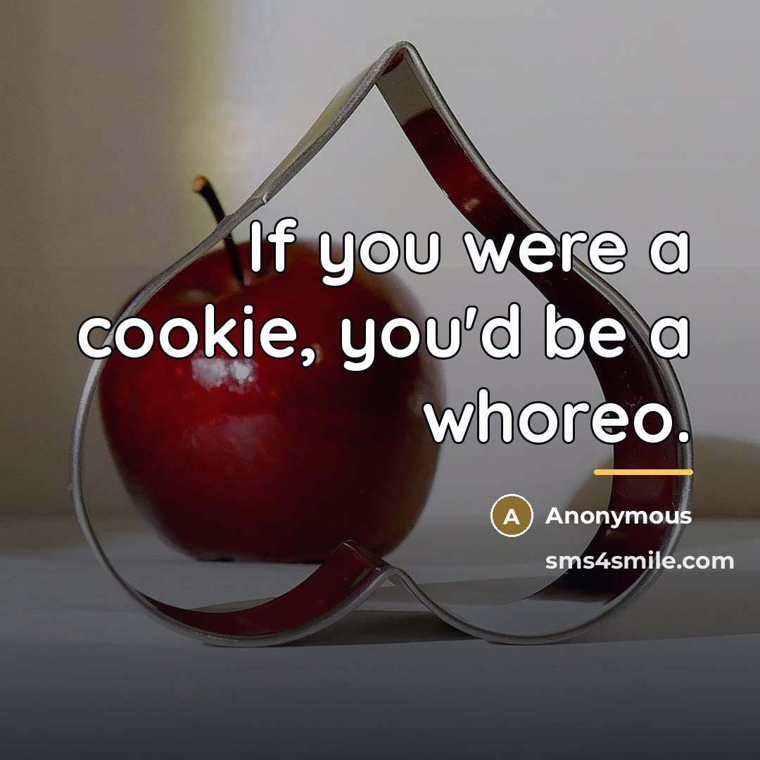 “If you were a cookie, you'd be a whoreo.…” quote by Anonymous