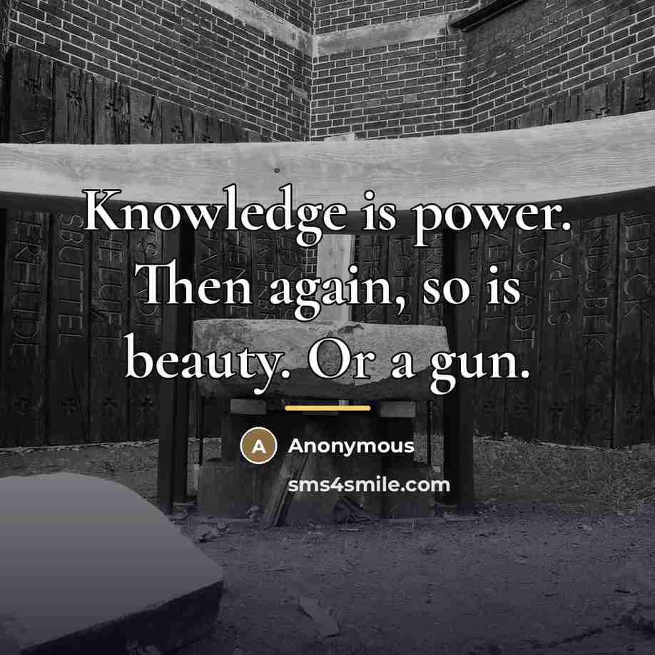 “Knowledge is power. Then again, so is beauty. Or a…” quote by Anonymous